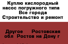 Куплю кислородный насос погружного типа - Все города Строительство и ремонт » Другое   . Ростовская обл.,Ростов-на-Дону г.